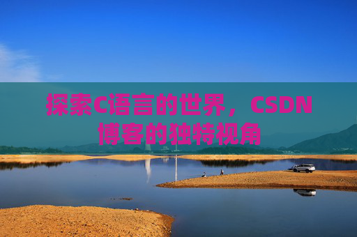 探索C语言的世界，CSDN博客的独特视角